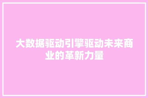 大数据驱动引擎驱动未来商业的革新力量