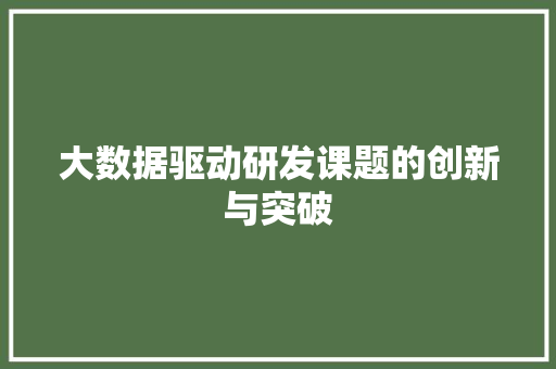 大数据驱动研发课题的创新与突破 大数据驱动研发课题的创新与突破