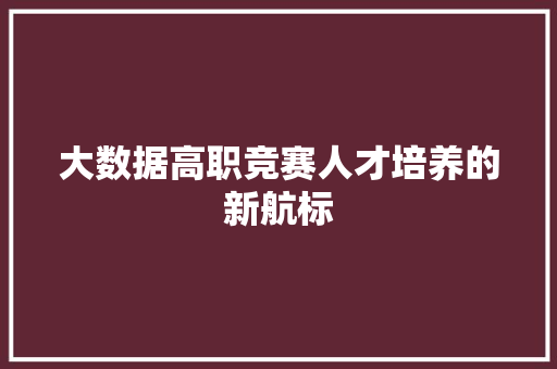 大数据高职竞赛人才培养的新航标