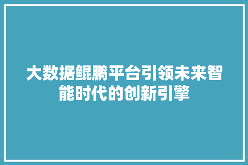 大数据鲲鹏平台引领未来智能时代的创新引擎