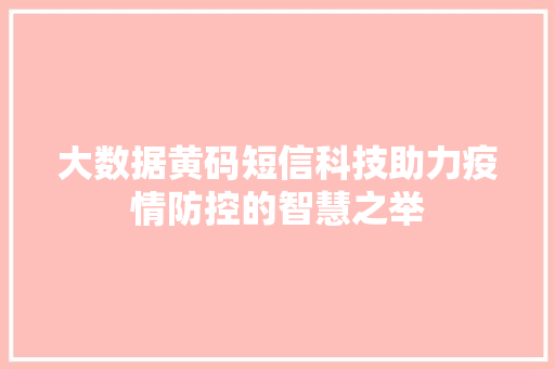 大数据黄码短信科技助力疫情防控的智慧之举