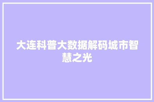大连科普大数据解码城市智慧之光
