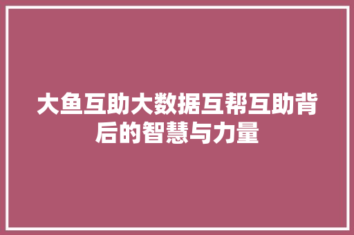 大鱼互助大数据互帮互助背后的智慧与力量