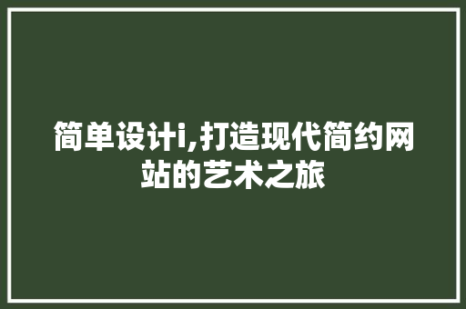 简单设计i,打造现代简约网站的艺术之旅 简单设计i,打造现代简约网站的艺术之旅 网络技术