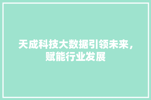 天成科技大数据引领未来，赋能行业发展