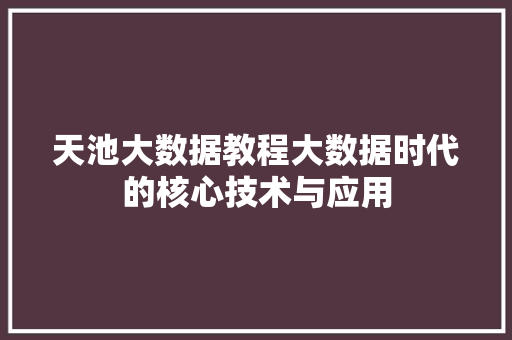 天池大数据教程大数据时代的核心技术与应用 天池大数据教程大数据时代的核心技术与应用