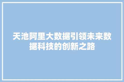 天池阿里大数据引领未来数据科技的创新之路