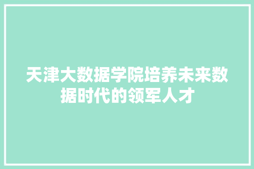 天津大数据学院培养未来数据时代的领军人才