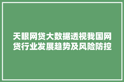 天眼网贷大数据透视我国网贷行业发展趋势及风险防控