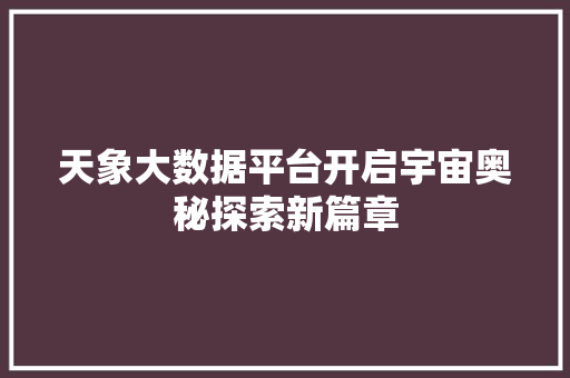 天象大数据平台开启宇宙奥秘探索新篇章