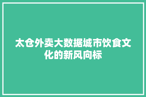 太仓外卖大数据城市饮食文化的新风向标