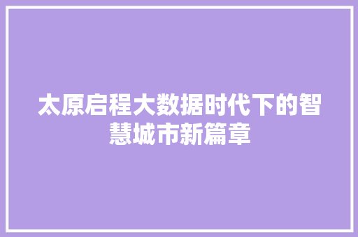 太原启程大数据时代下的智慧城市新篇章 太原启程大数据时代下的智慧城市新篇章