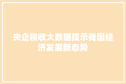 央企税收大数据提示我国经济发展新态势