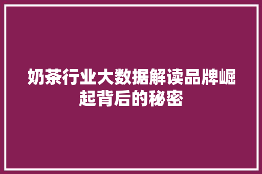 奶茶行业大数据解读品牌崛起背后的秘密 奶茶行业大数据解读品牌崛起背后的秘密
