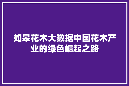如皋花木大数据中国花木产业的绿色崛起之路