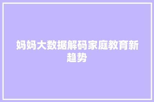 妈妈大数据解码家庭教育新趋势