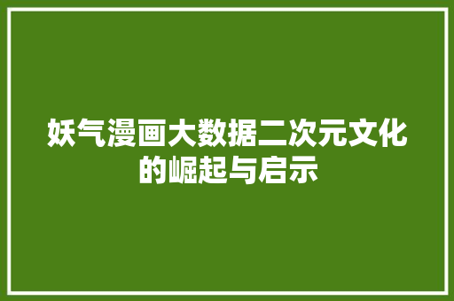 妖气漫画大数据二次元文化的崛起与启示