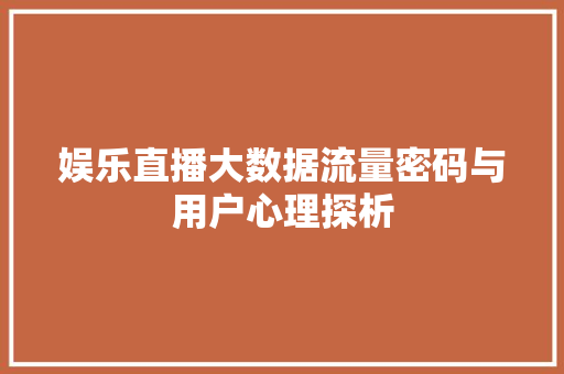 娱乐直播大数据流量密码与用户心理探析