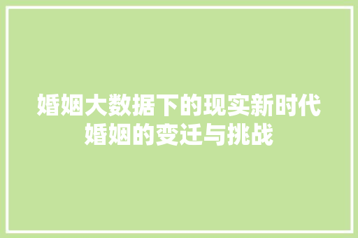 婚姻大数据下的现实新时代婚姻的变迁与挑战