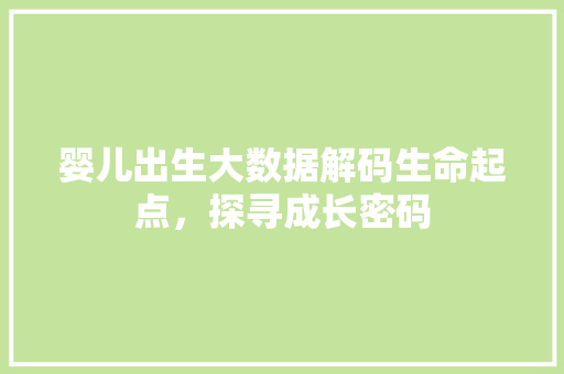 婴儿出生大数据解码生命起点，探寻成长密码