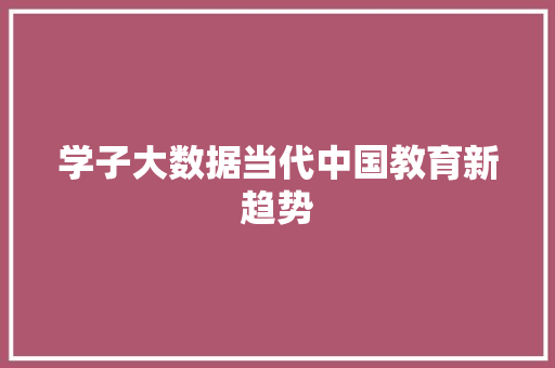 学子大数据当代中国教育新趋势