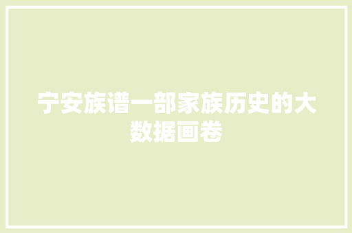 宁安族谱一部家族历史的大数据画卷