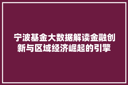 宁波基金大数据解读金融创新与区域经济崛起的引擎 宁波基金大数据解读金融创新与区域经济崛起的引擎
