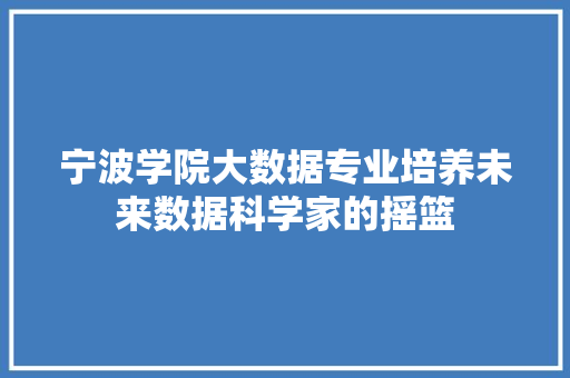 宁波学院大数据专业培养未来数据科学家的摇篮