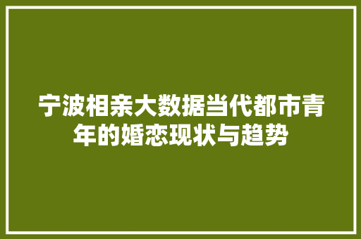 宁波相亲大数据当代都市青年的婚恋现状与趋势