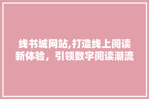 线书城网站,打造线上阅读新体验，引领数字阅读潮流 线书城网站,打造线上阅读新体验，引领数字阅读潮流 电脑基础