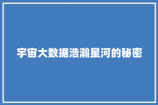 宇宙大数据浩瀚星河的秘密 宇宙大数据浩瀚星河的秘密