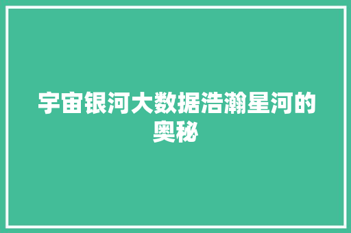 宇宙银河大数据浩瀚星河的奥秘
