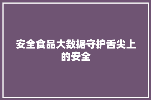 安全食品大数据守护舌尖上的安全