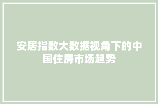 安居指数大数据视角下的中国住房市场趋势
