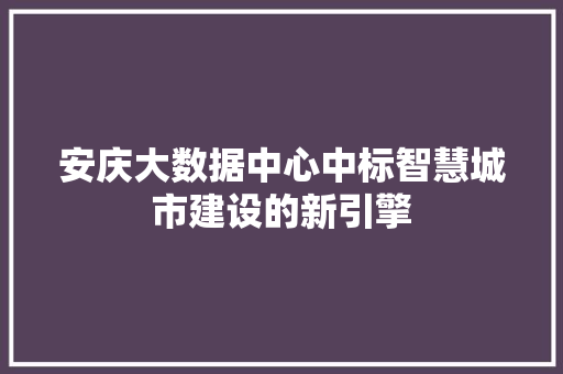 安庆大数据中心中标智慧城市建设的新引擎
