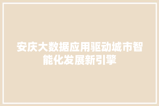 安庆大数据应用驱动城市智能化发展新引擎