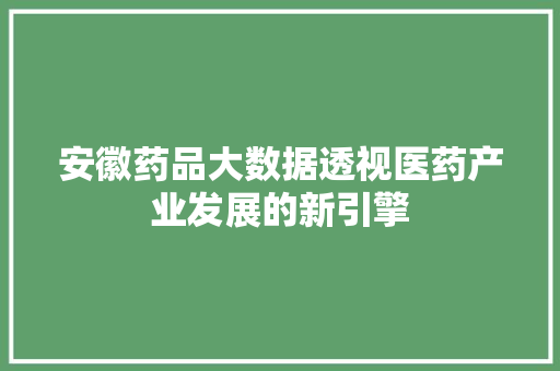 安徽药品大数据透视医药产业发展的新引擎