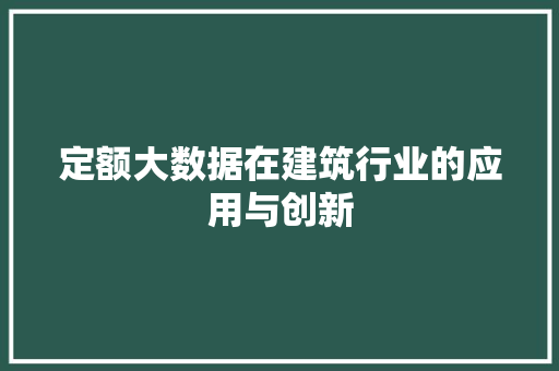 定额大数据在建筑行业的应用与创新