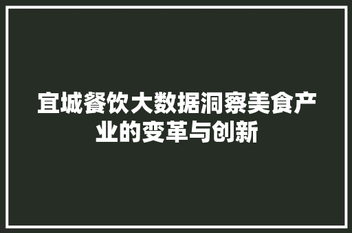 宜城餐饮大数据洞察美食产业的变革与创新 宜城餐饮大数据洞察美食产业的变革与创新