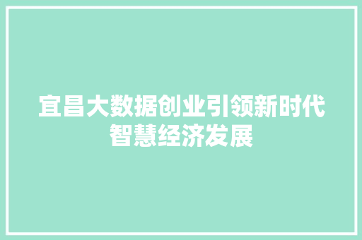 宜昌大数据创业引领新时代智慧经济发展