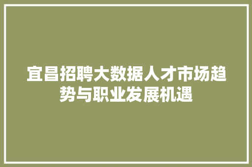 宜昌招聘大数据人才市场趋势与职业发展机遇