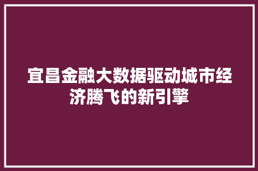 宜昌金融大数据驱动城市经济腾飞的新引擎