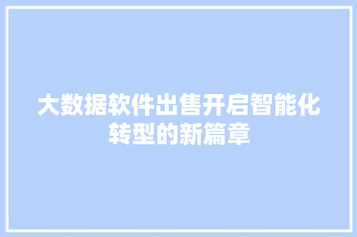 大数据软件出售开启智能化转型的新篇章 编程语言