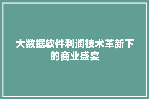 大数据软件利润技术革新下的商业盛宴 网络技术