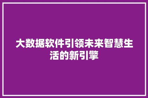 大数据软件引领未来智慧生活的新引擎 网络技术