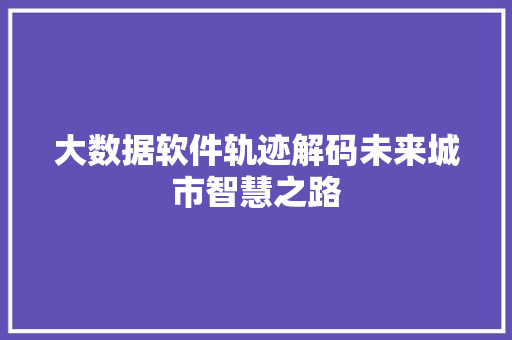 大数据软件轨迹解码未来城市智慧之路 操作系统