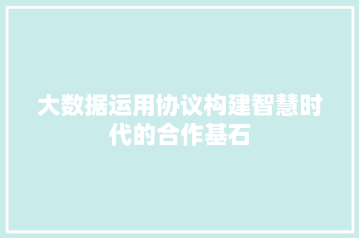 大数据运用协议构建智慧时代的合作基石 电脑故障维修 大数据运用协议构建智慧时代的合作基石 电脑故障维修