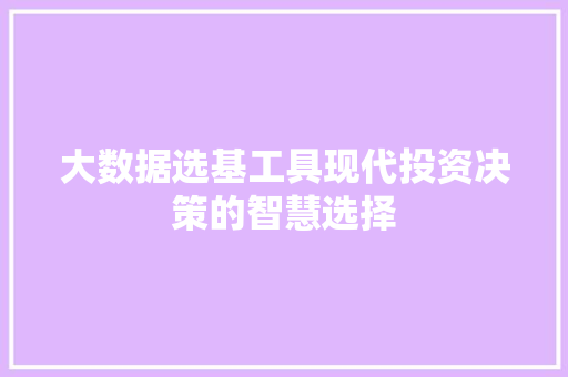 大数据选基工具现代投资决策的智慧选择