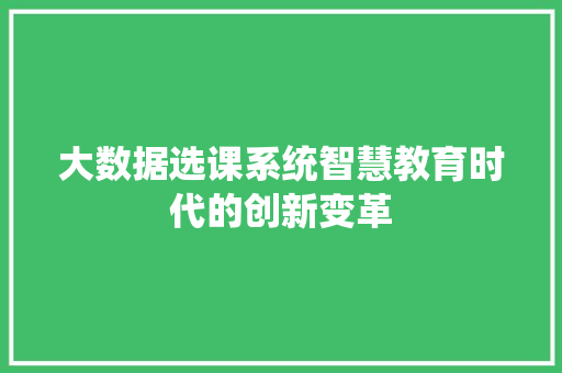 大数据选课系统智慧教育时代的创新变革