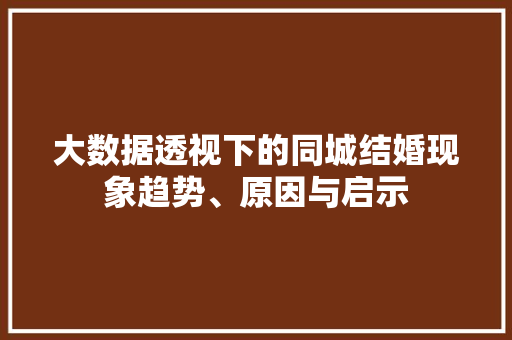 大数据透视下的同城结婚现象趋势、原因与启示 编程语言 大数据透视下的同城结婚现象趋势、原因与启示 编程语言